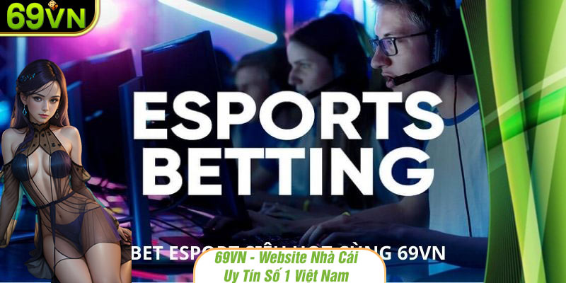 Nơi đây biết cách làm bet esport trở nên hot hit