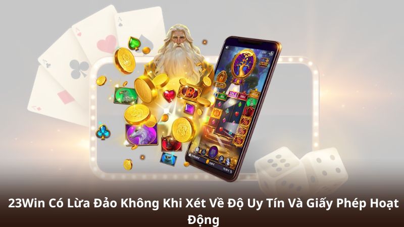 23Win Có Lừa Đảo Không Khi Xét Về Độ Uy Tín Và Giấy Phép Hoạt Động
