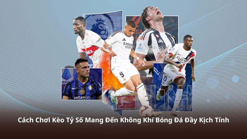 Cách Chơi Kèo Tỷ Số Mang Đến Không Khí Bóng Đá Đầy Kịch Tính