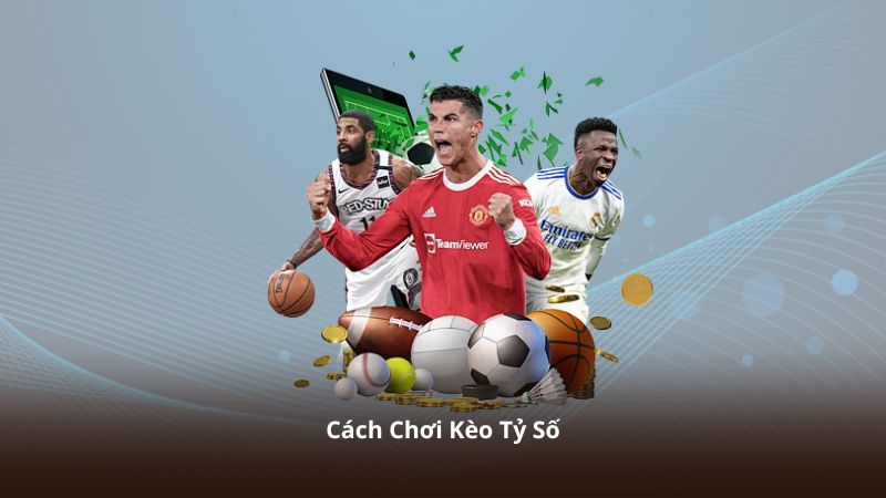 Cách Chơi Kèo Tỷ Số – Hướng Dẫn Theo Dõi Và Trải Nghiệm